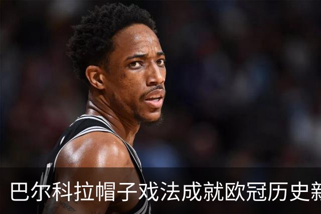 巴尔科拉帽子戏法成就欧冠历史新纪录