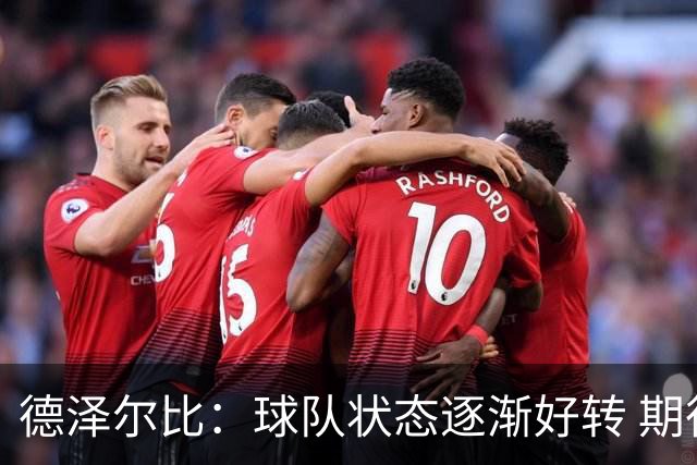 德泽尔比：球队状态逐渐好转 期待更强表现