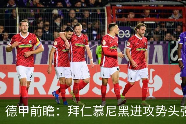 德甲前瞻：拜仁慕尼黑进攻势头强劲，奥格斯堡防守需提升