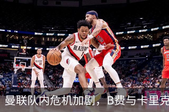 曼联队内危机加剧，B费与卡里克互相指责